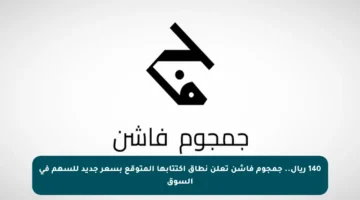 140 ريال.. جمجوم فاشن تعلن نطاق اكتتابها المتوقع بسعر جديد للسهم في السوق